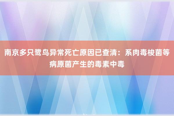 南京多只鹭鸟异常死亡原因已查清：系肉毒梭菌等病原菌产生的毒素中毒