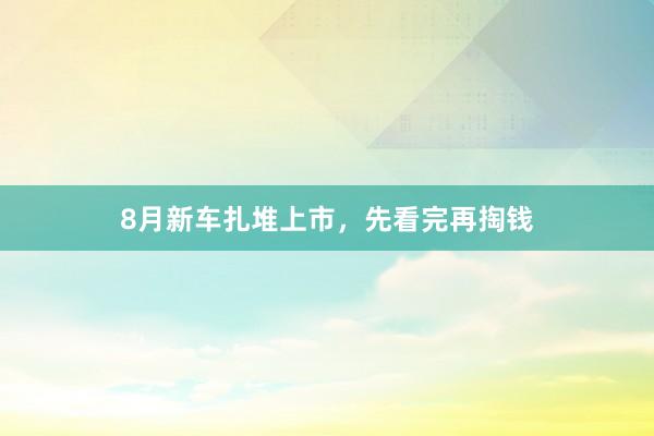 8月新车扎堆上市，先看完再掏钱