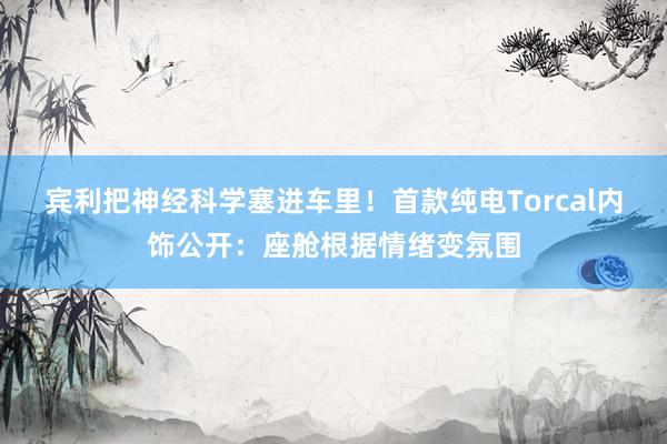宾利把神经科学塞进车里！首款纯电Torcal内饰公开：座舱根据情绪变氛围