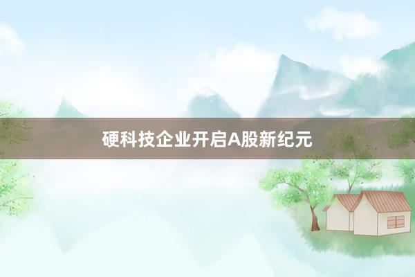 硬科技企业开启A股新纪元
