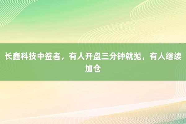 长鑫科技中签者，有人开盘三分钟就抛，有人继续加仓