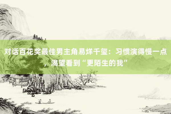 对话百花奖最佳男主角易烊千玺：习惯演得慢一点，渴望看到“更陌生的我”
