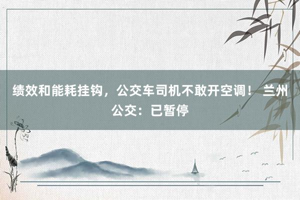 绩效和能耗挂钩，公交车司机不敢开空调！ 兰州公交：已暂停