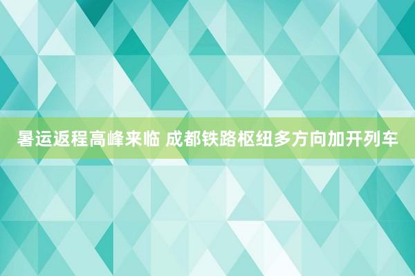 暑运返程高峰来临 成都铁路枢纽多方向加开列车