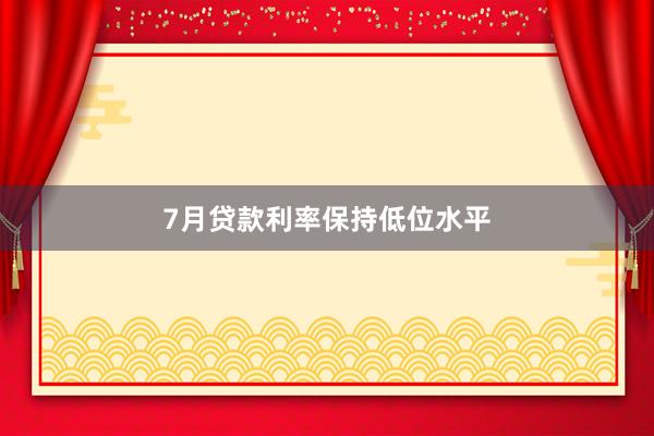 7月贷款利率保持低位水平