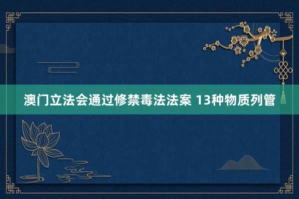 澳门立法会通过修禁毒法法案 13种物质列管