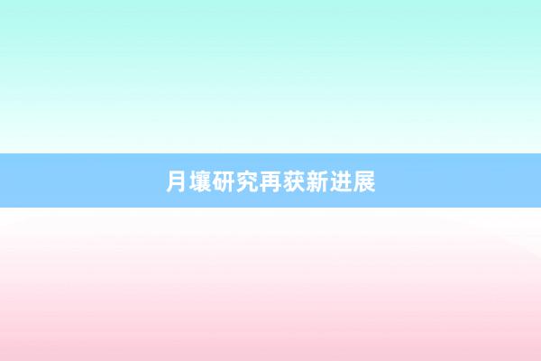 月壤研究再获新进展