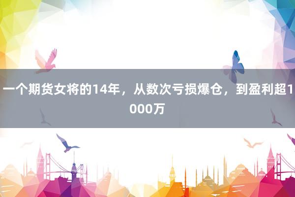 一个期货女将的14年，从数次亏损爆仓，到盈利超1000万