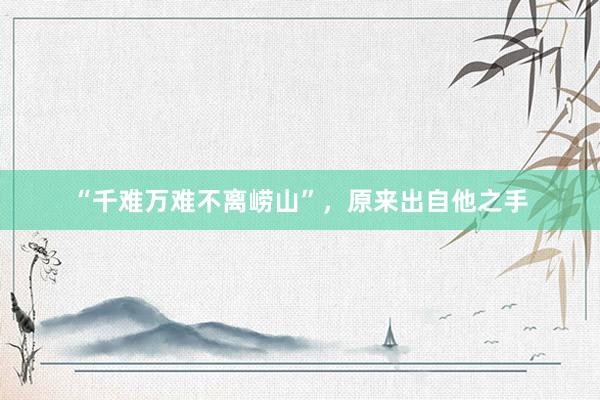 “千难万难不离崂山”，原来出自他之手