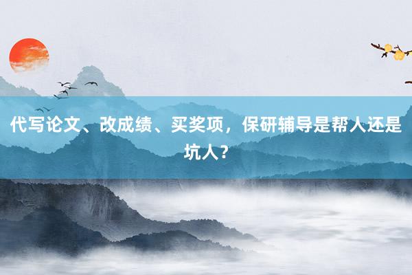 代写论文、改成绩、买奖项，保研辅导是帮人还是坑人？