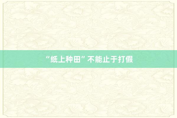 “纸上种田”不能止于打假