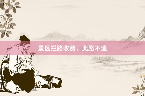 景区拦路收费，此路不通