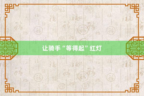 让骑手“等得起”红灯