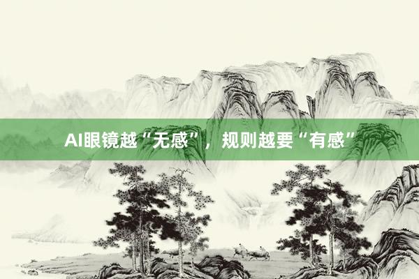AI眼镜越“无感”，规则越要“有感”