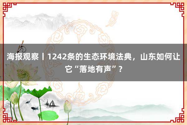 海报观察丨1242条的生态环境法典，山东如何让它“落地有声”？