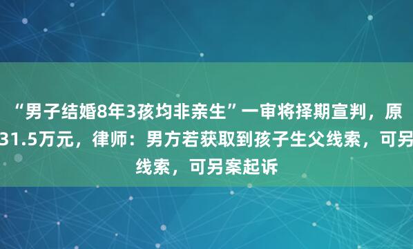 “男子结婚8年3孩均非亲生”一审将择期宣判，原告索赔31.5万元，律师：男方若获取到孩子生父线索，可另案起诉