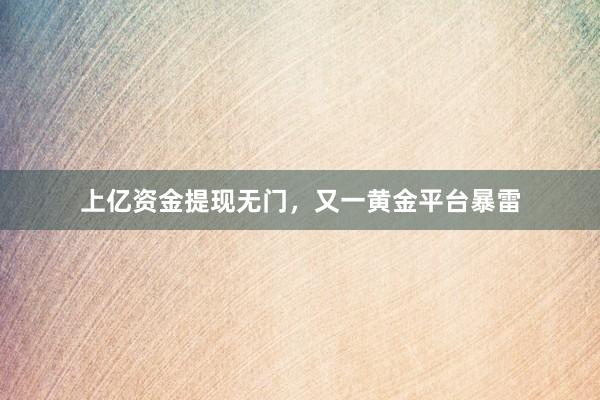 上亿资金提现无门，又一黄金平台暴雷