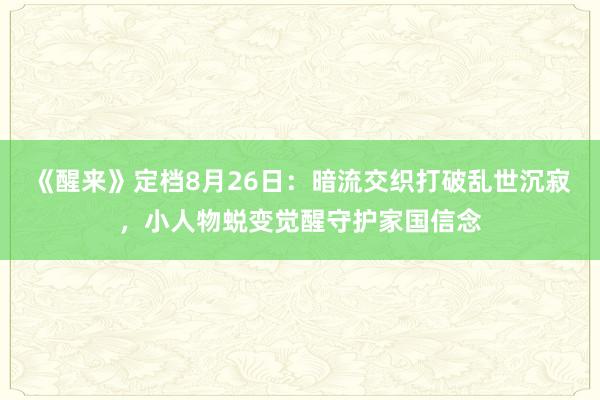 《醒来》定档8月26日：暗流交织打破乱世沉寂，小人物蜕变觉醒守护家国信念
