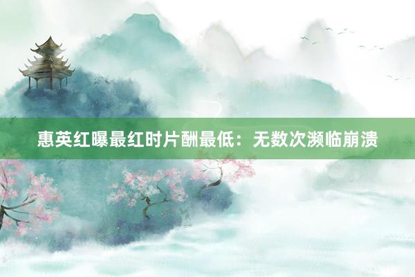 惠英红曝最红时片酬最低：无数次濒临崩溃