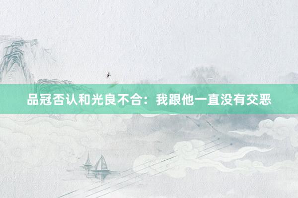 品冠否认和光良不合：我跟他一直没有交恶