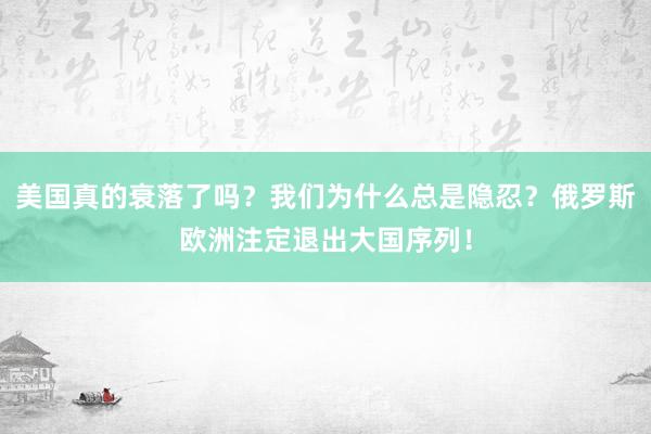 美国真的衰落了吗？我们为什么总是隐忍？俄罗斯欧洲注定退出大国序列！