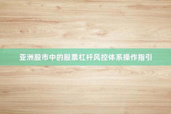 亚洲股市中的股票杠杆风控体系操作指引