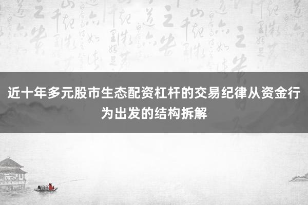 近十年多元股市生态配资杠杆的交易纪律从资金行为出发的结构拆解
