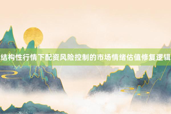 结构性行情下配资风险控制的市场情绪估值修复逻辑