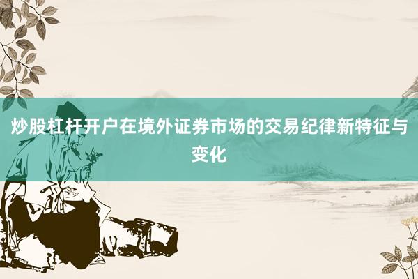 炒股杠杆开户在境外证券市场的交易纪律新特征与变化