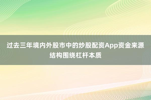 过去三年境内外股市中的炒股配资App资金来源结构围绕杠杆本质