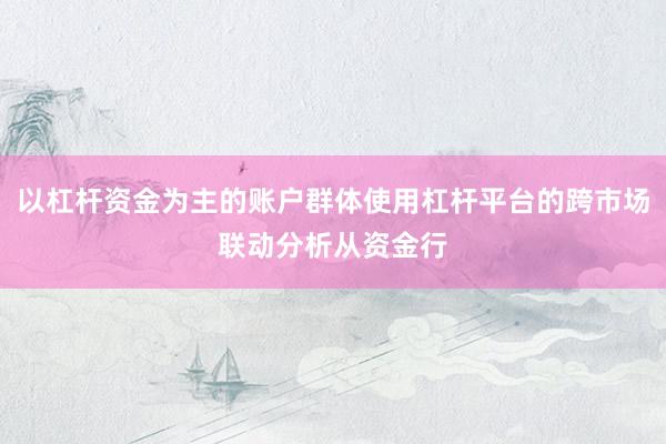 以杠杆资金为主的账户群体使用杠杆平台的跨市场联动分析从资金行