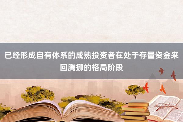 已经形成自有体系的成熟投资者在处于存量资金来回腾挪的格局阶段