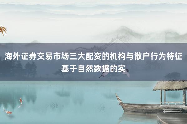 海外证券交易市场三大配资的机构与散户行为特征基于自然数据的实