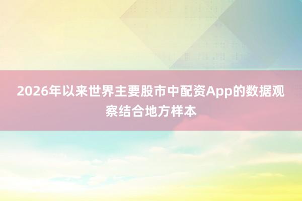 2026年以来世界主要股市中配资App的数据观察结合地方样本