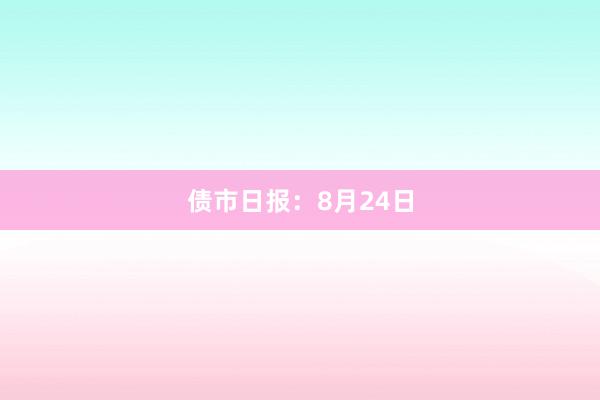 债市日报：8月24日