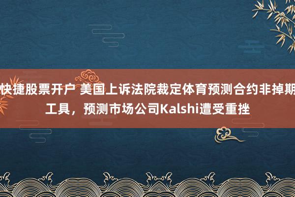 快捷股票开户 美国上诉法院裁定体育预测合约非掉期工具，预测市场公司Kalshi遭受重挫