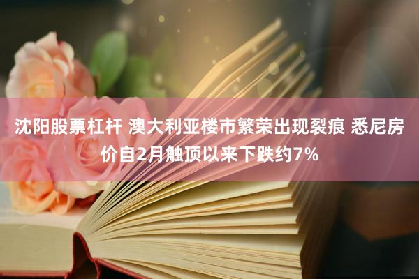 沈阳股票杠杆 澳大利亚楼市繁荣出现裂痕 悉尼房价自2月触顶以来下跌约7%
