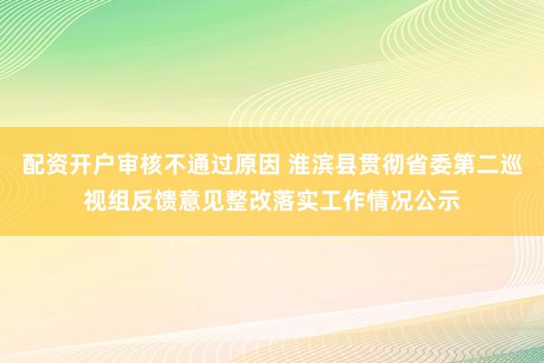 配资开户审核不通过原因 淮滨县贯彻省委第二巡视组反馈意见整改落实工作情况公示